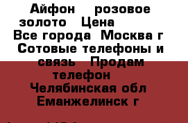 Айфон 6s розовое золото › Цена ­ 5 000 - Все города, Москва г. Сотовые телефоны и связь » Продам телефон   . Челябинская обл.,Еманжелинск г.